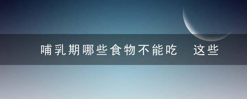 哺乳期哪些食物不能吃 这些食物千万不能吃